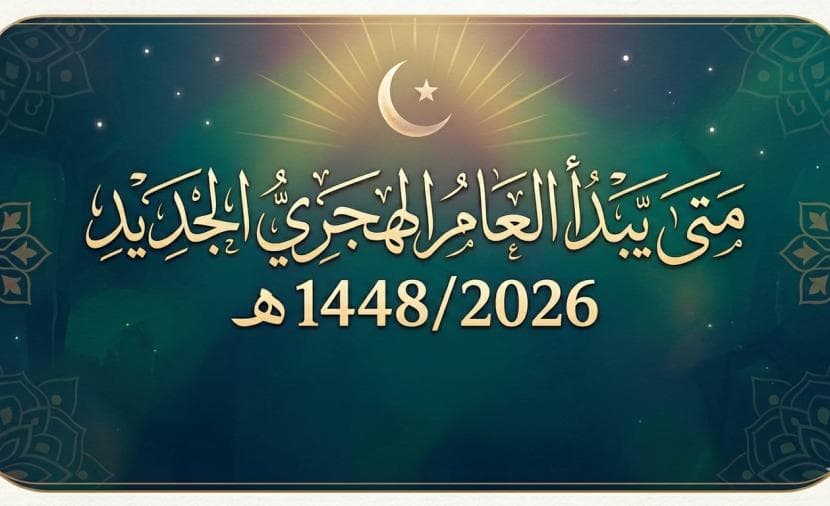 متى يبدأ العام الهجري الجديد 1448/2026 هـ؟